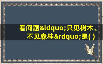 看问题“只见树木、不见森林”是( )